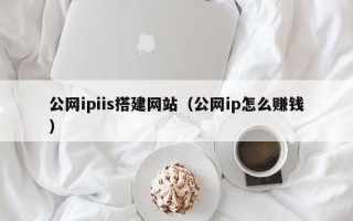 银川公网ipiis搭建网站（公网ip怎么赚钱）