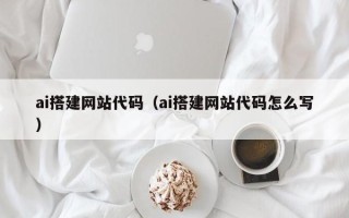 银川ai搭建网站代码（ai搭建网站代码怎么写）