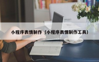 银川小程序表情制作（小程序表情制作工具）