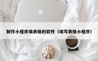 银川制作小程序填表格的软件（填写表格小程序）