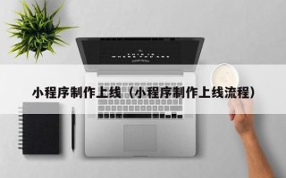 银川小程序制作上线（小程序制作上线流程）