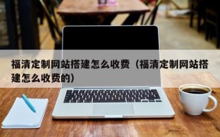 银川福清定制网站搭建怎么收费（福清定制网站搭建怎么收费的）