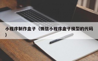 银川小程序制作盒子（微信小程序盒子模型的代码）