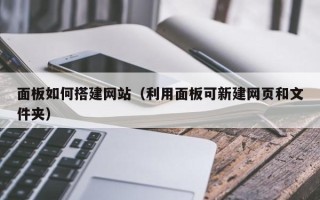 银川面板如何搭建网站（利用面板可新建网页和文件夹）