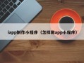 银川iapp制作小程序（怎样做app小程序）