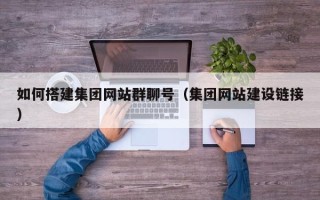 银川如何搭建集团网站群聊号（集团网站建设链接）
