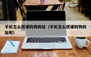 银川手机怎么搭建购物网站（手机怎么搭建购物网站呢）