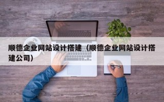 银川顺德企业网站设计搭建（顺德企业网站设计搭建公司）
