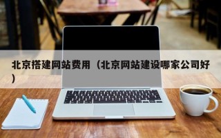 银川北京搭建网站费用（北京网站建设哪家公司好）