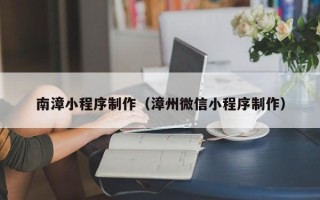 银川南漳小程序制作（漳州微信小程序制作）