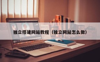 银川独立搭建网站教程（独立网站怎么做）