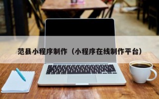 银川范县小程序制作（小程序在线制作平台）