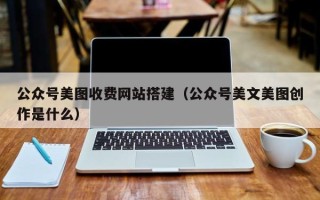 银川公众号美图收费网站搭建（公众号美文美图创作是什么）